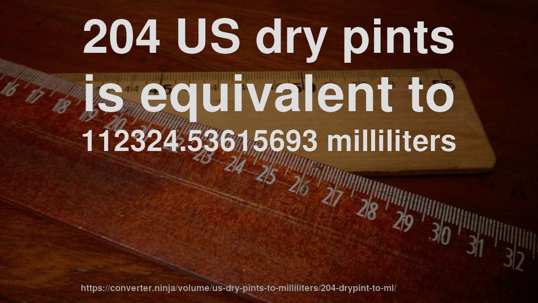 204 US dry pints is equivalent to 112324.53615693 milliliters