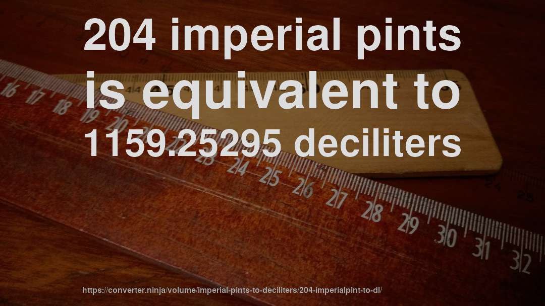 204 imperial pints is equivalent to 1159.25295 deciliters