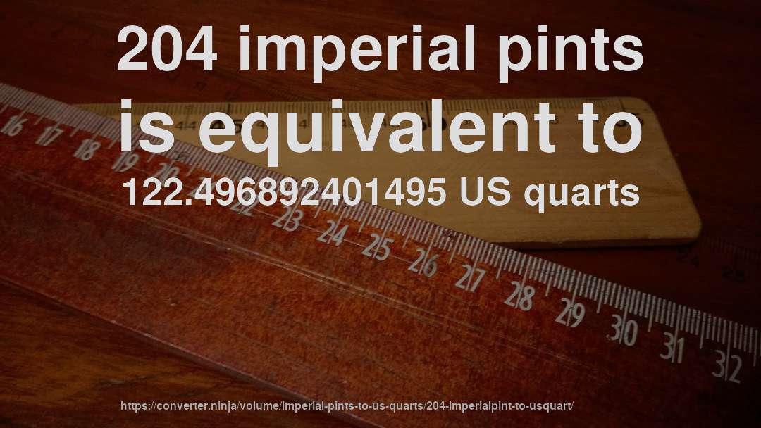 204 imperial pints is equivalent to 122.496892401495 US quarts