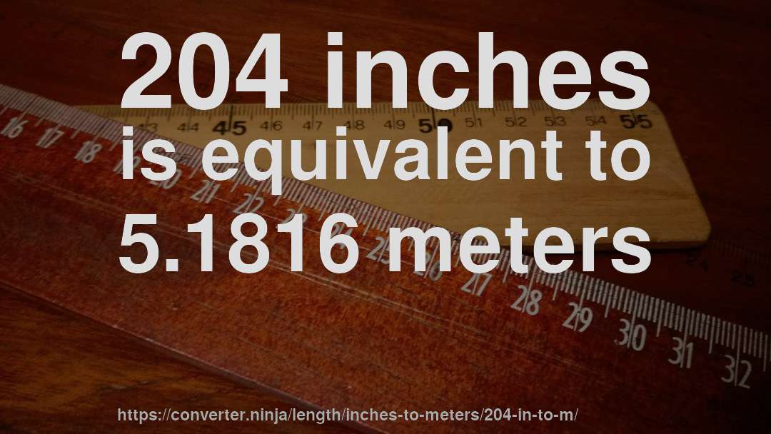204 inches is equivalent to 5.1816 meters