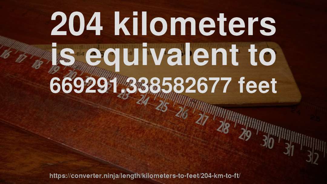 204 kilometers is equivalent to 669291.338582677 feet