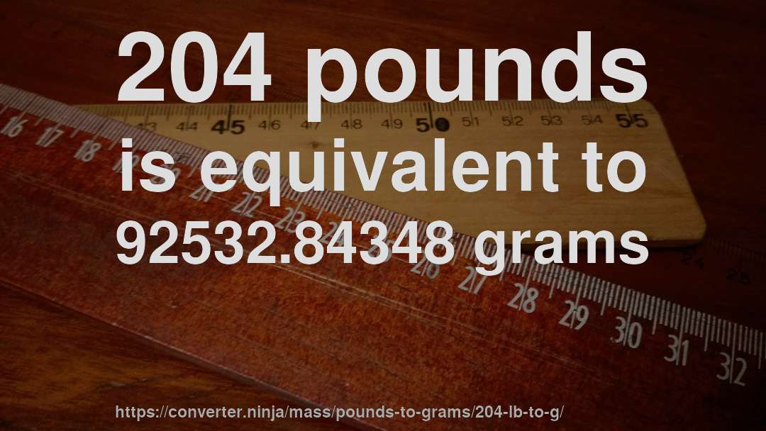 204 pounds is equivalent to 92532.84348 grams