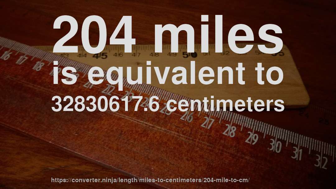204 miles is equivalent to 32830617.6 centimeters