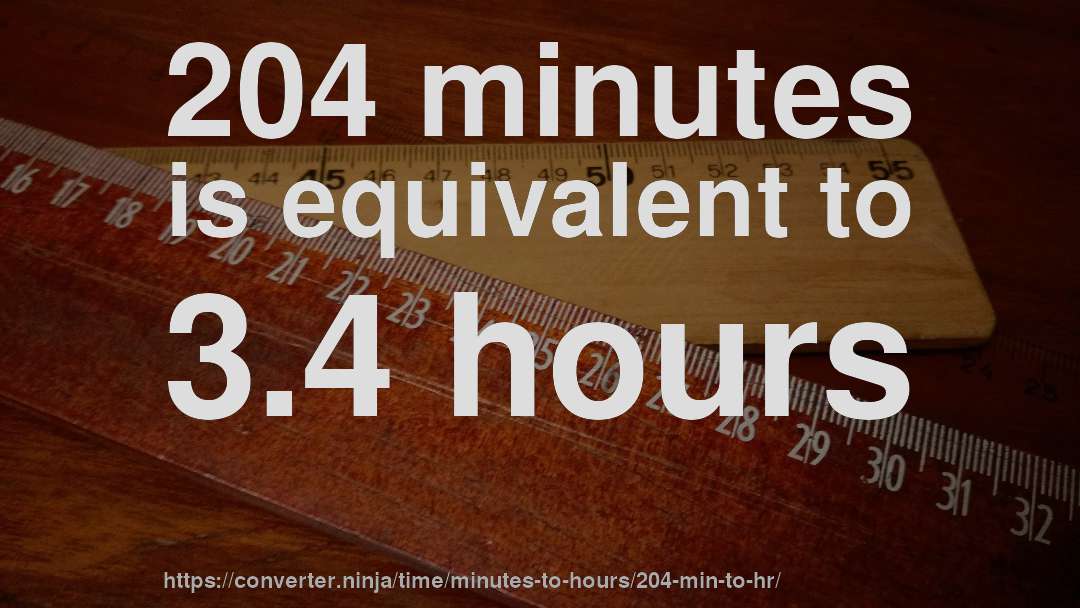 204 minutes is equivalent to 3.4 hours