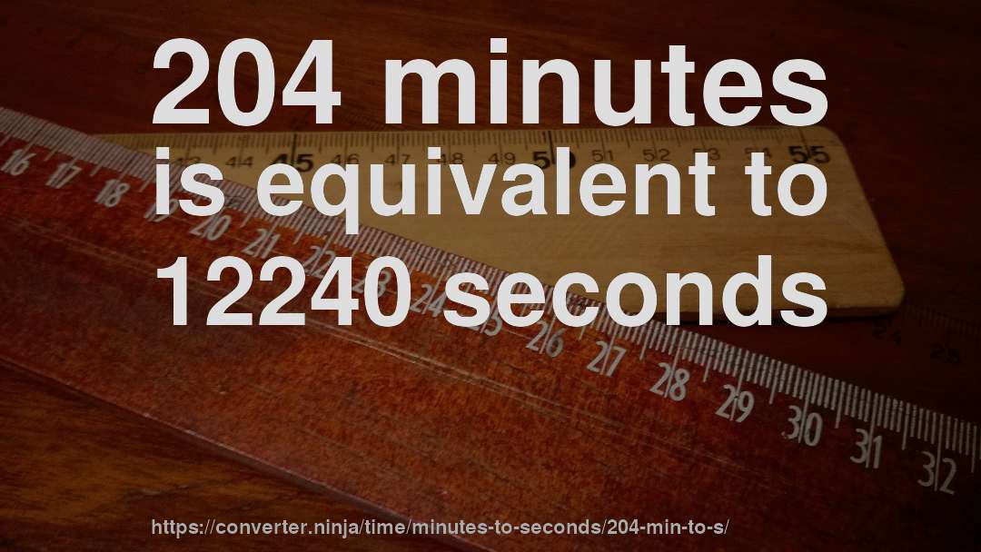 204 minutes is equivalent to 12240 seconds
