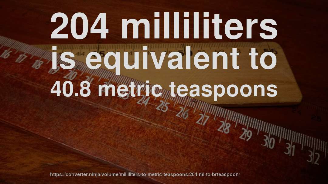 204 milliliters is equivalent to 40.8 metric teaspoons