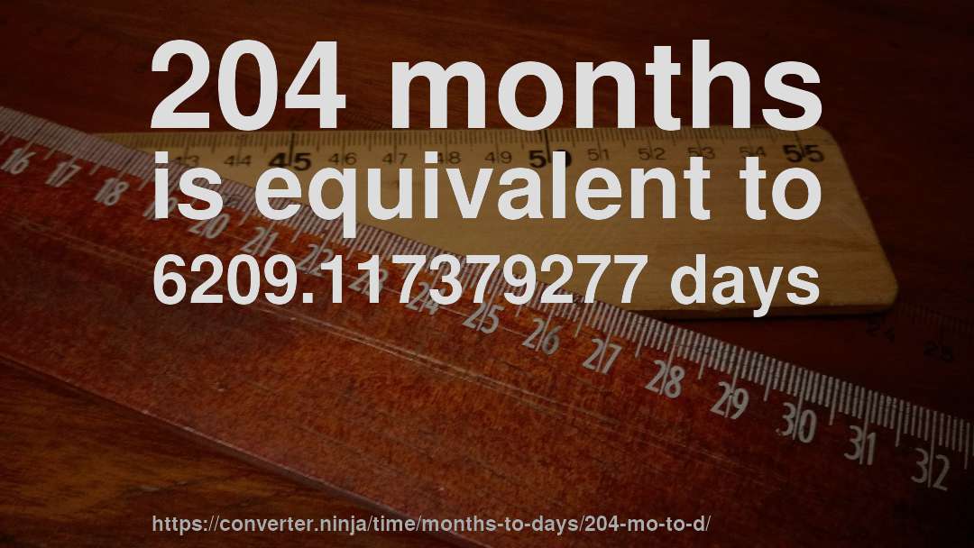 204 months is equivalent to 6209.117379277 days