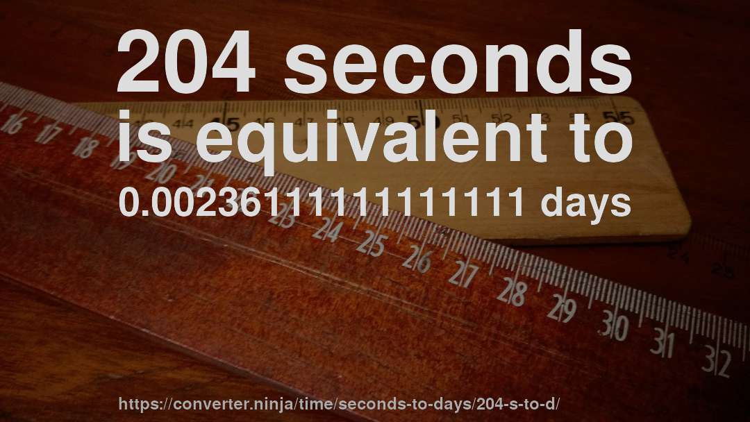 204 seconds is equivalent to 0.00236111111111111 days