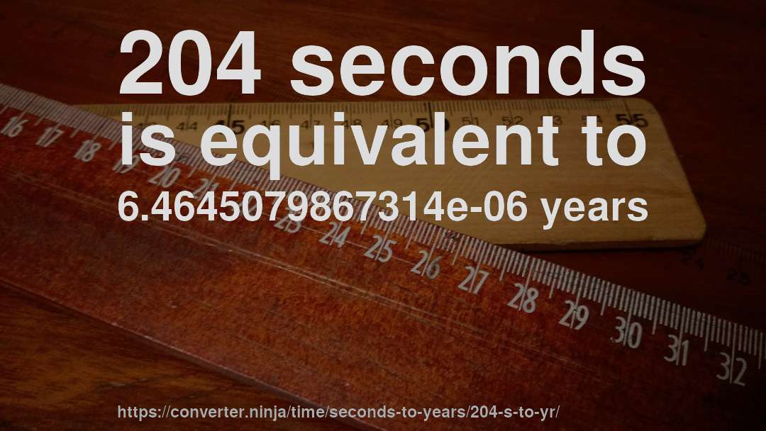 204 seconds is equivalent to 6.4645079867314e-06 years