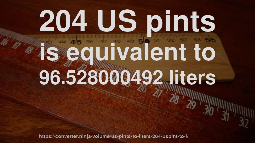 204 US pints is equivalent to 96.528000492 liters