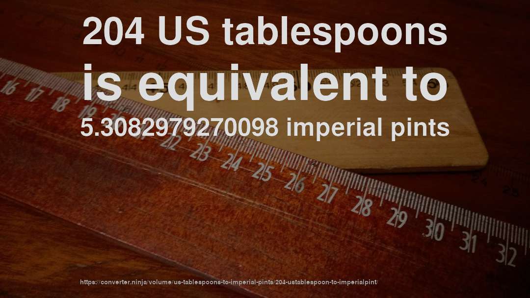 204 US tablespoons is equivalent to 5.3082979270098 imperial pints