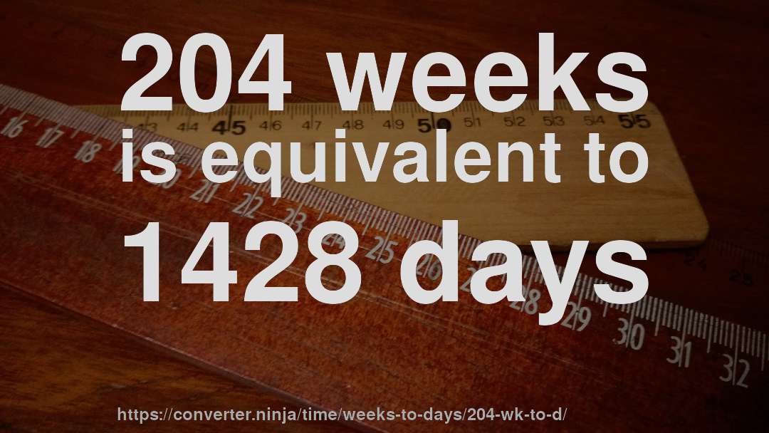 204 weeks is equivalent to 1428 days