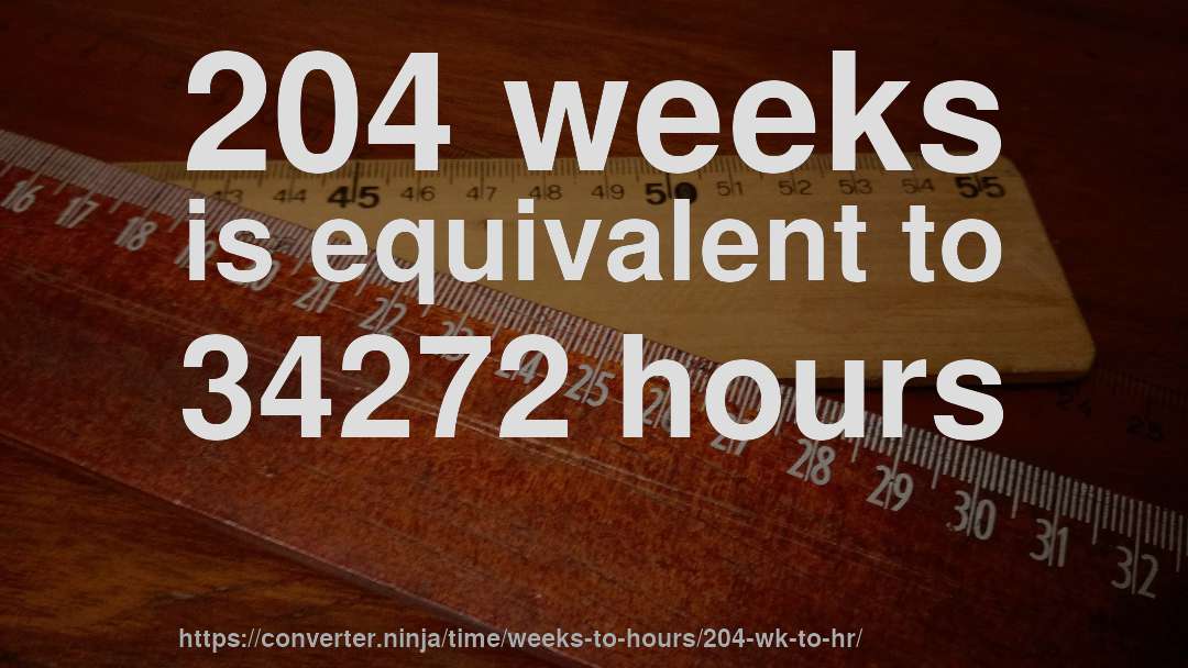 204 weeks is equivalent to 34272 hours