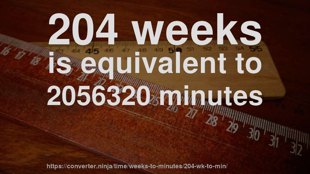 204 weeks is equivalent to 2056320 minutes