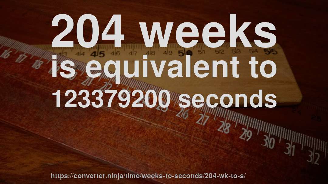204 weeks is equivalent to 123379200 seconds