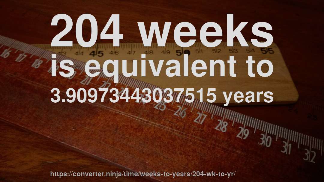 204 weeks is equivalent to 3.90973443037515 years