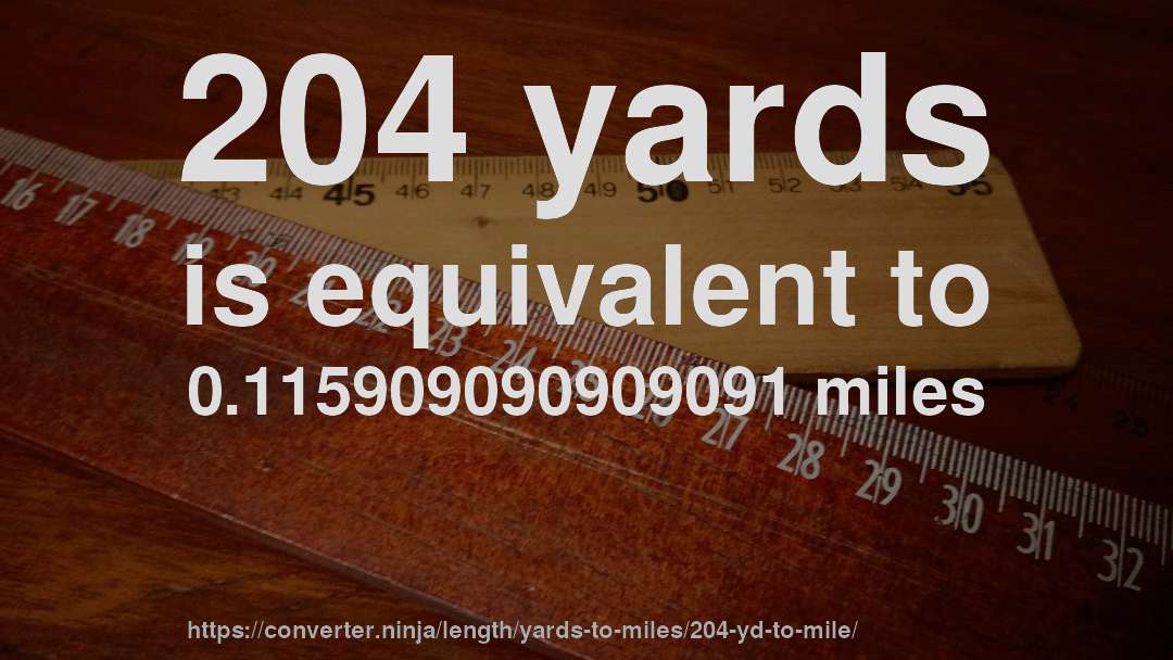 204 yards is equivalent to 0.115909090909091 miles