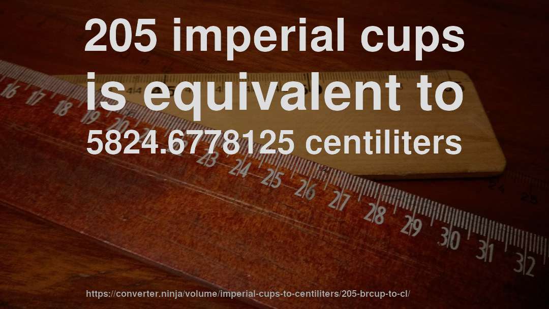 205 imperial cups is equivalent to 5824.6778125 centiliters