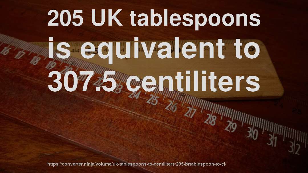 205 UK tablespoons is equivalent to 307.5 centiliters