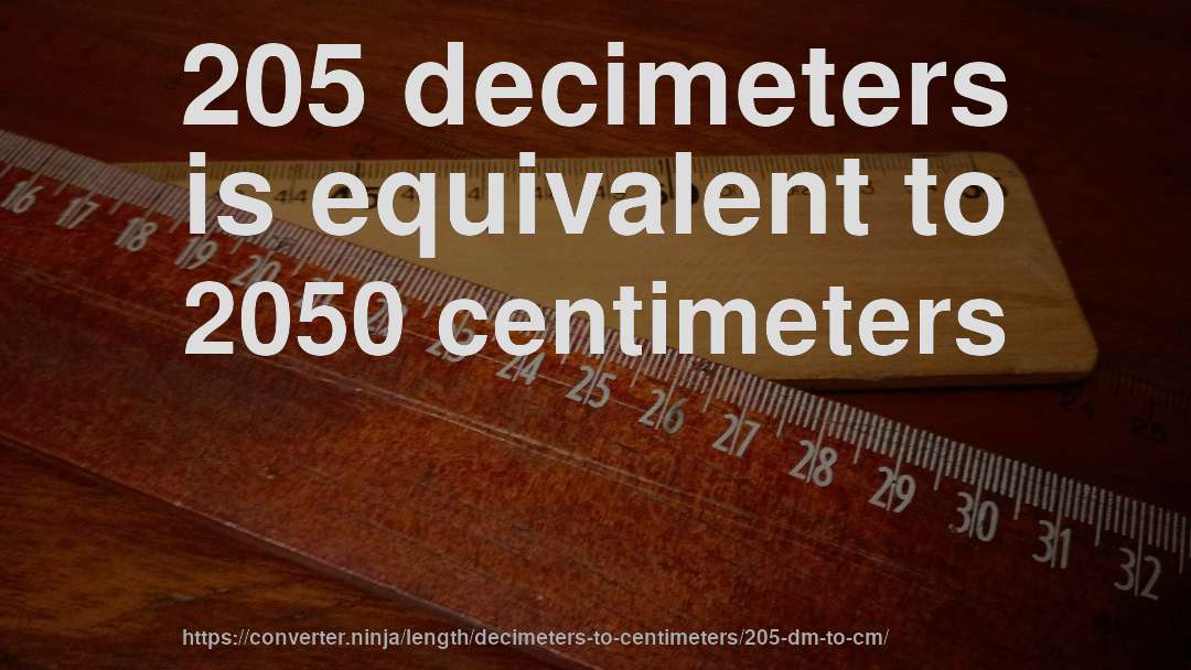 205 decimeters is equivalent to 2050 centimeters