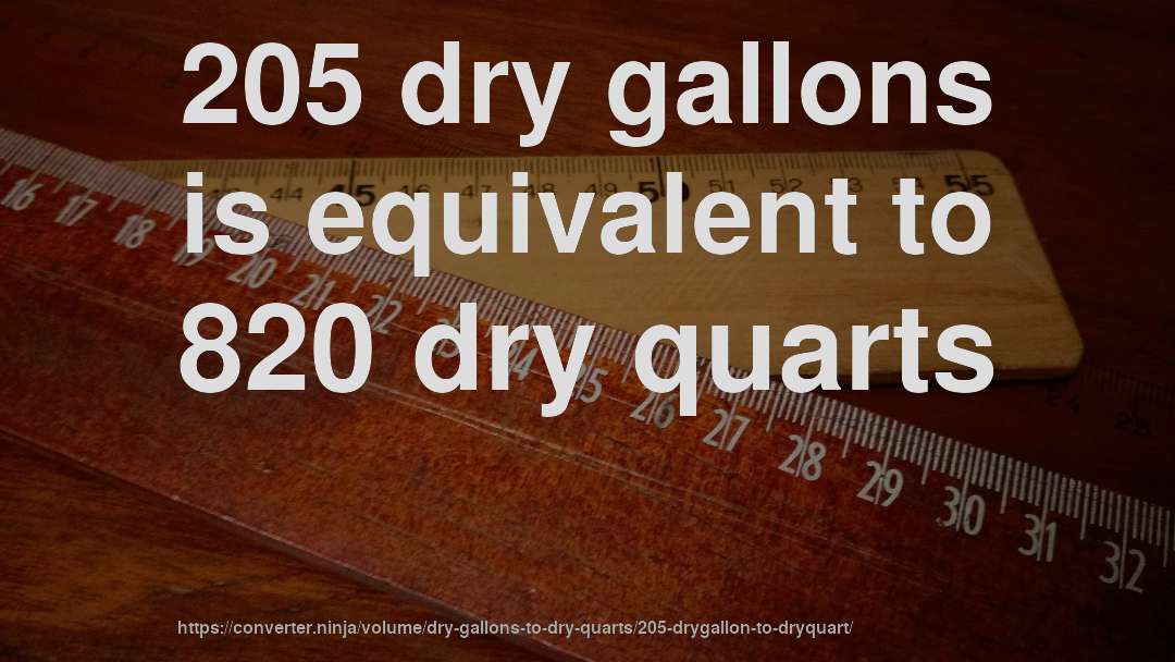 205 dry gallons is equivalent to 820 dry quarts