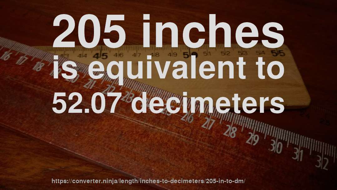 205 inches is equivalent to 52.07 decimeters