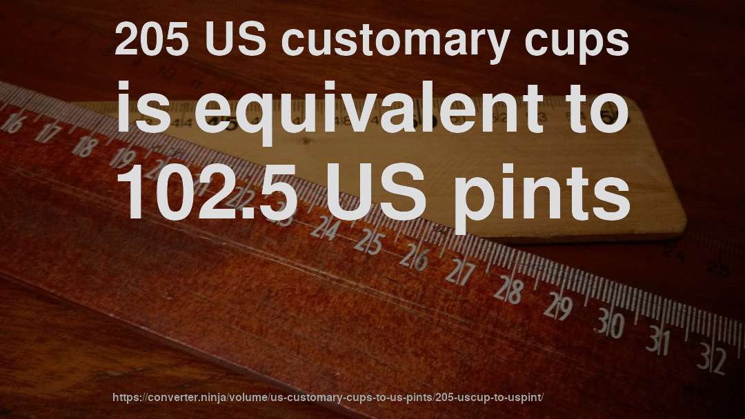 205 US customary cups is equivalent to 102.5 US pints