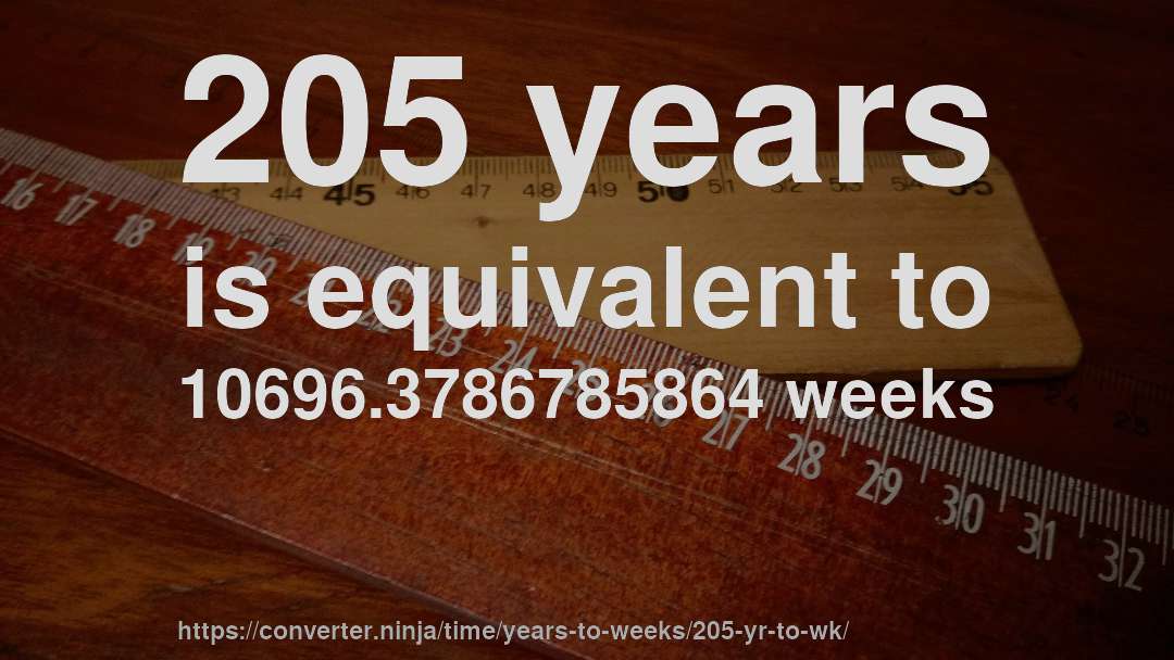 205 years is equivalent to 10696.3786785864 weeks