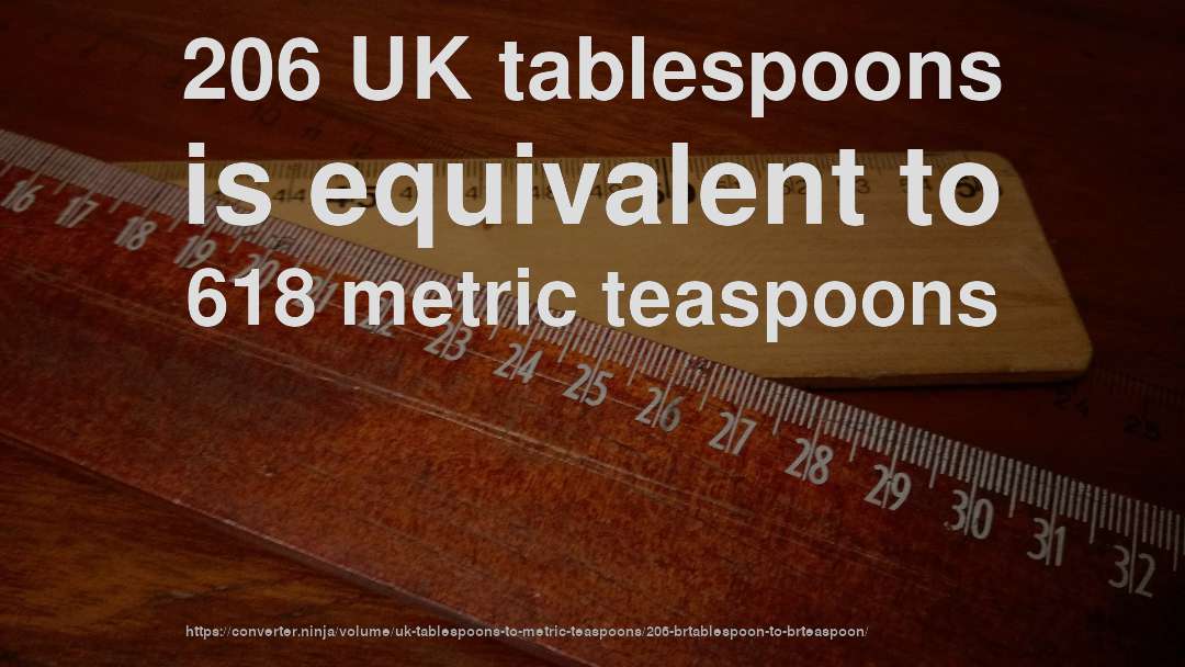 206 UK tablespoons is equivalent to 618 metric teaspoons