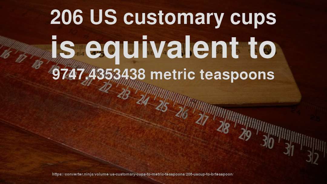 206 US customary cups is equivalent to 9747.4353438 metric teaspoons