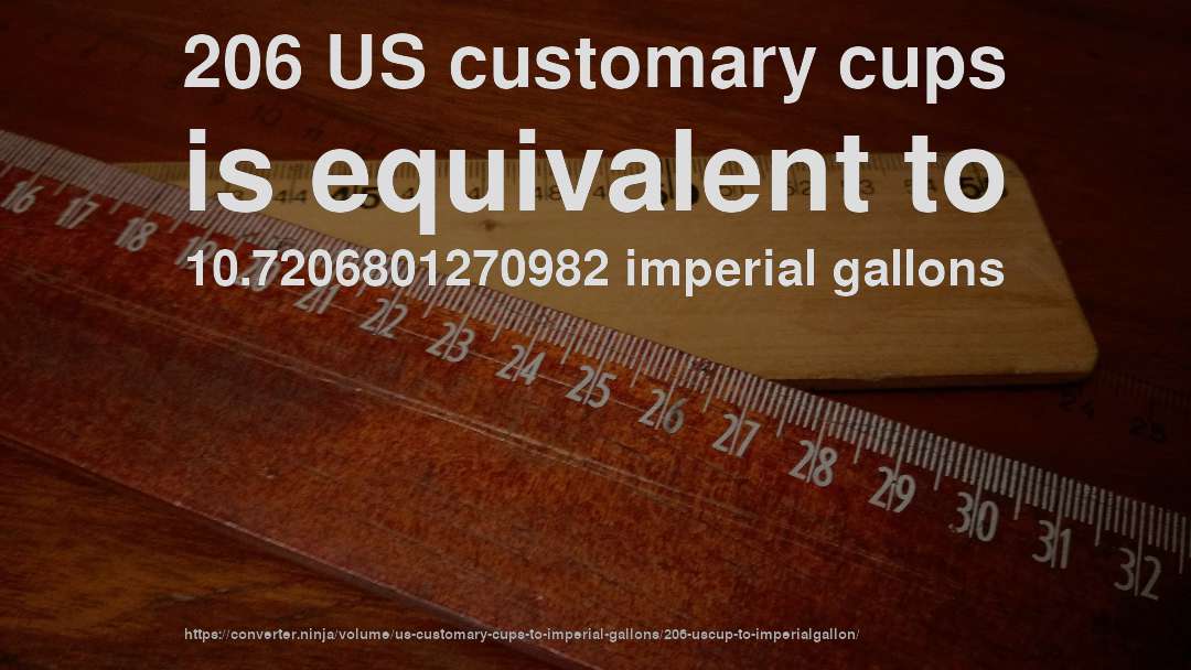 206 US customary cups is equivalent to 10.7206801270982 imperial gallons