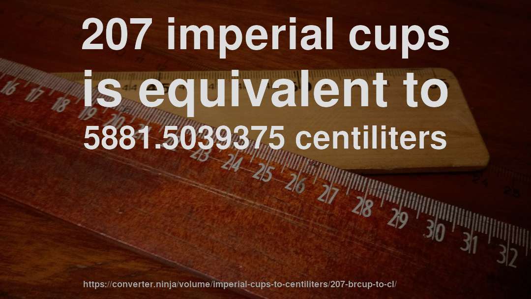 207 imperial cups is equivalent to 5881.5039375 centiliters