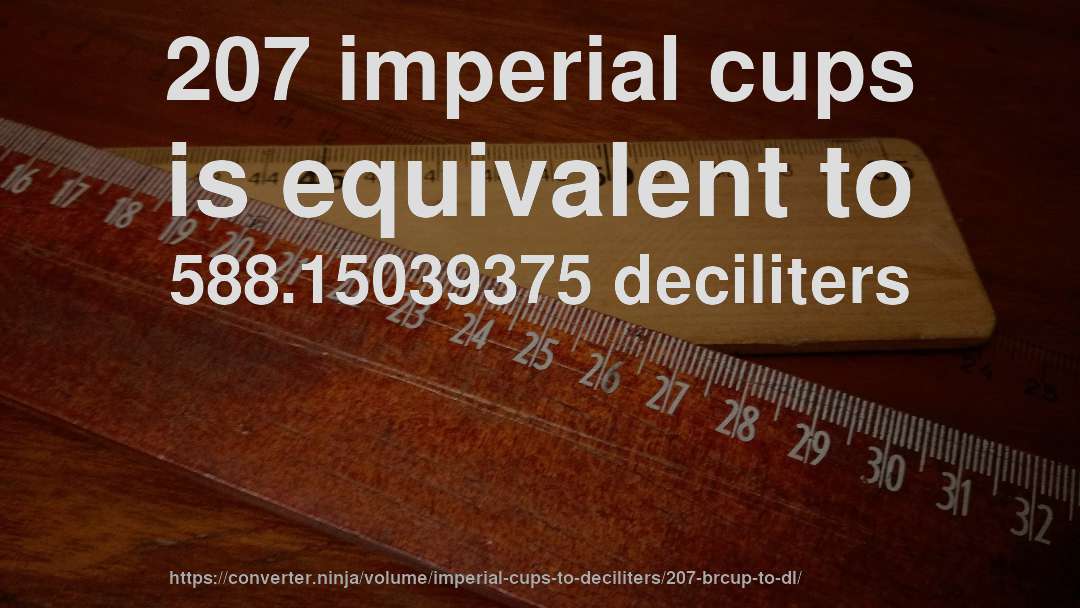 207 imperial cups is equivalent to 588.15039375 deciliters