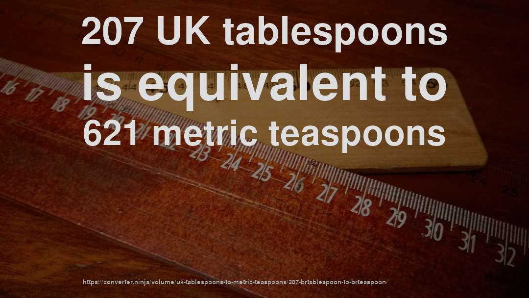 207 UK tablespoons is equivalent to 621 metric teaspoons