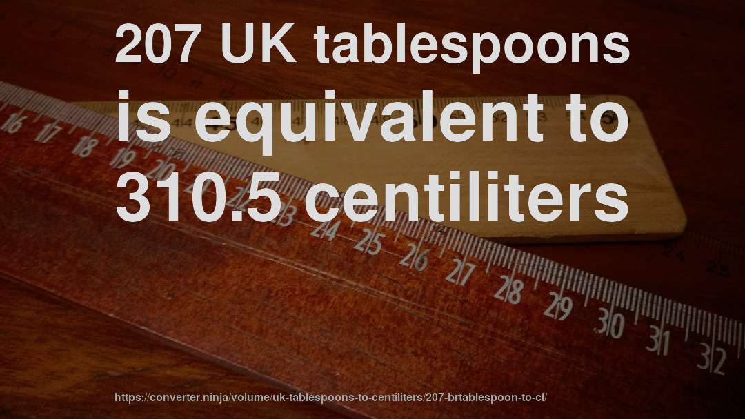 207 UK tablespoons is equivalent to 310.5 centiliters