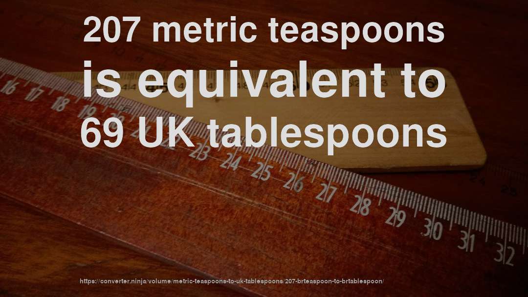 207 metric teaspoons is equivalent to 69 UK tablespoons