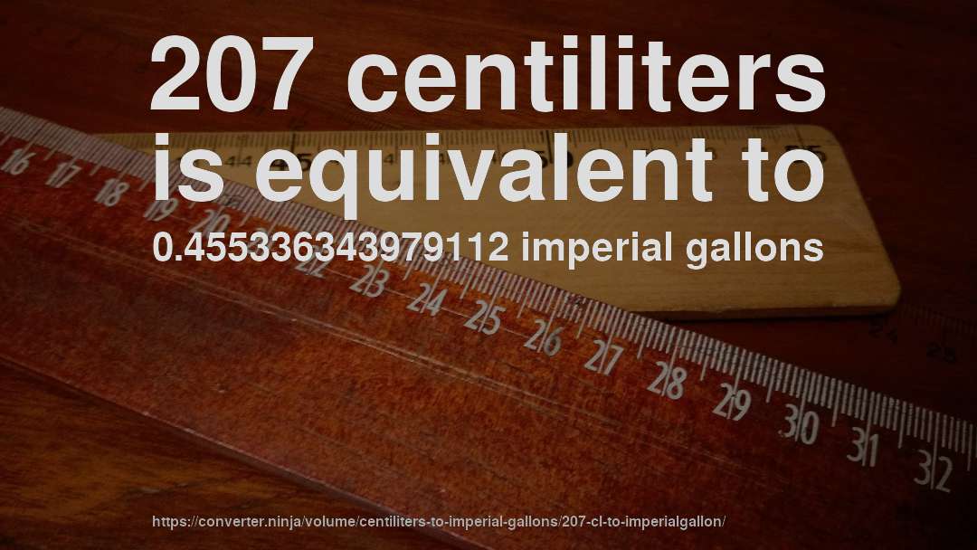 207 centiliters is equivalent to 0.455336343979112 imperial gallons