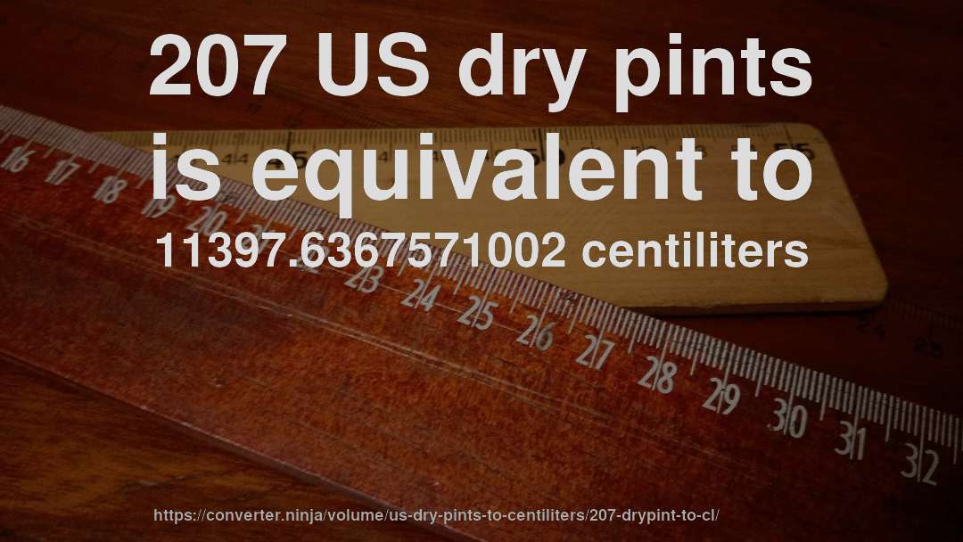 207 US dry pints is equivalent to 11397.6367571002 centiliters
