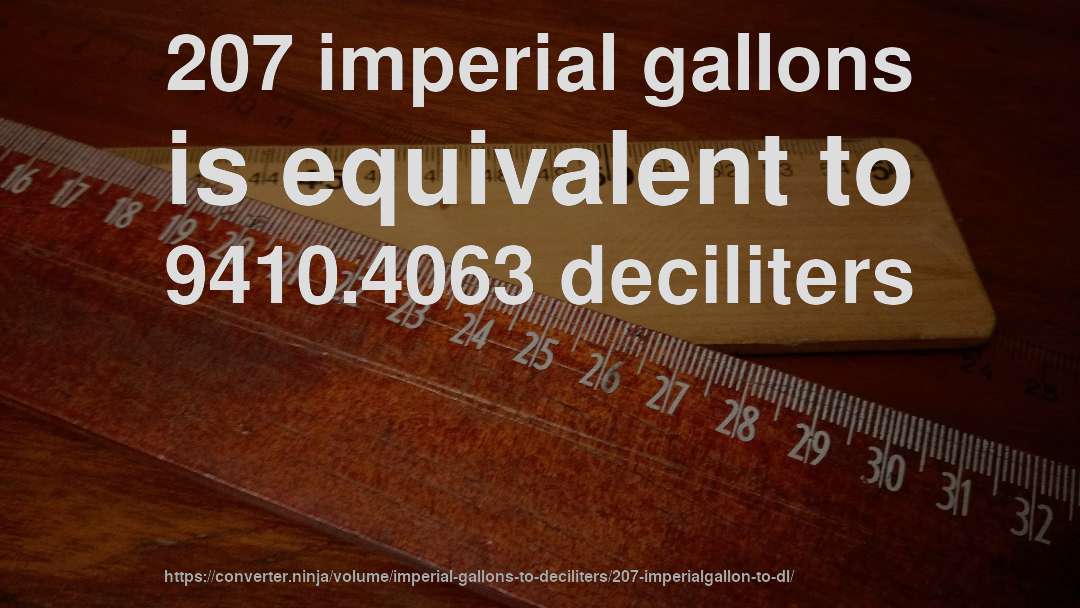 207 imperial gallons is equivalent to 9410.4063 deciliters