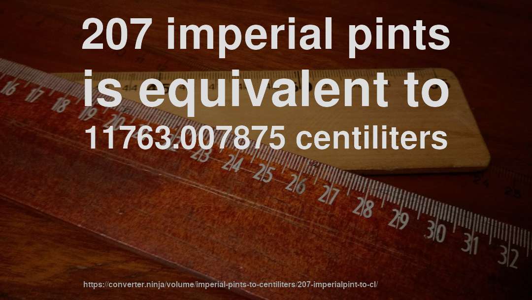 207 imperial pints is equivalent to 11763.007875 centiliters
