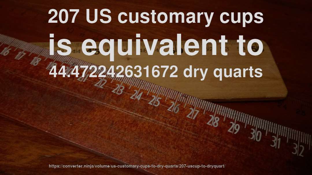207 US customary cups is equivalent to 44.472242631672 dry quarts