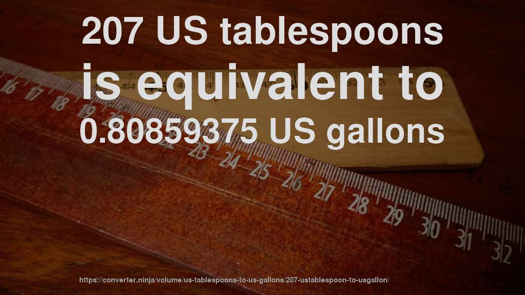 207 US tablespoons is equivalent to 0.80859375 US gallons