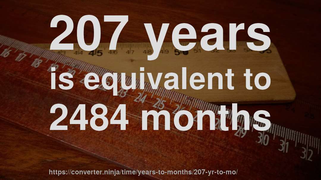 207 years is equivalent to 2484 months