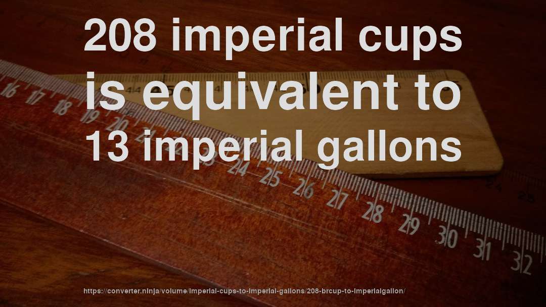 208 imperial cups is equivalent to 13 imperial gallons