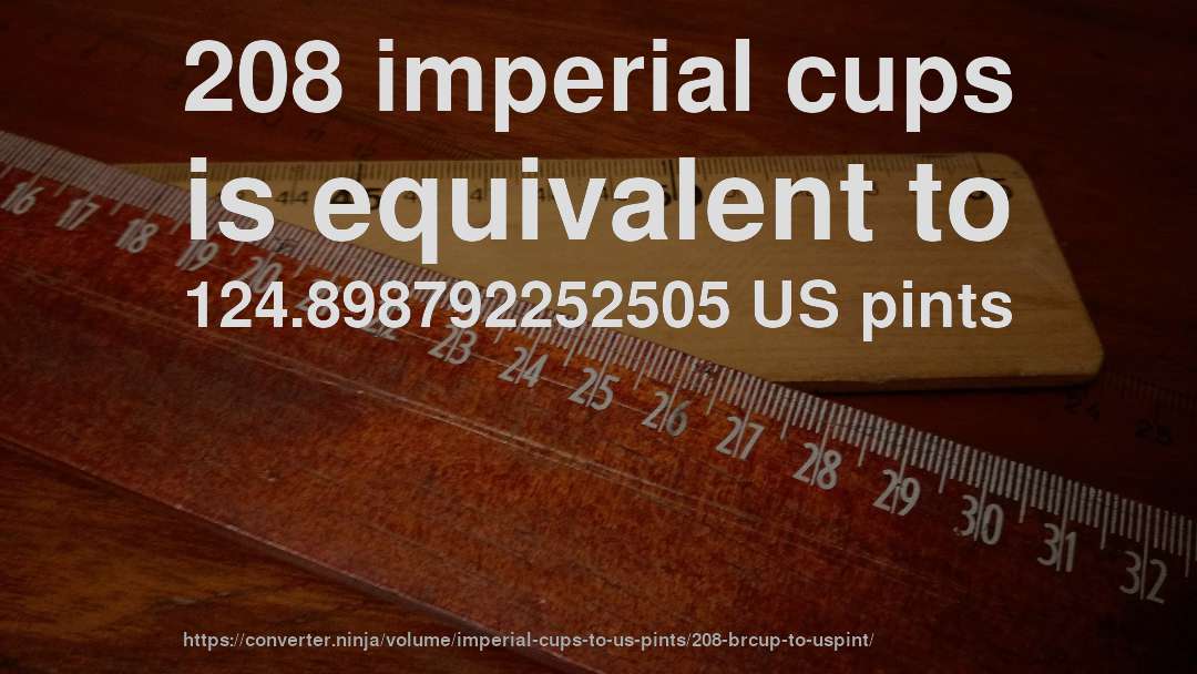 208 imperial cups is equivalent to 124.898792252505 US pints
