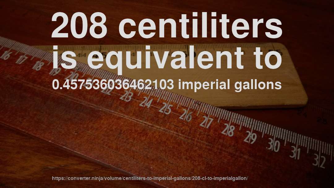 208 centiliters is equivalent to 0.457536036462103 imperial gallons
