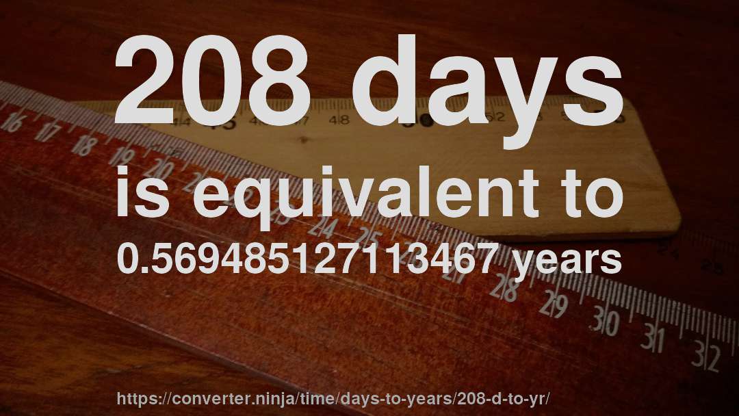 208 days is equivalent to 0.569485127113467 years