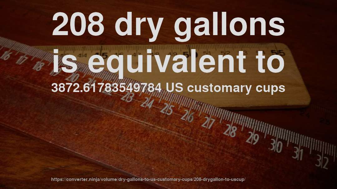 208 dry gallons is equivalent to 3872.61783549784 US customary cups