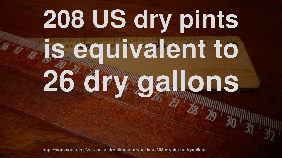 208 US dry pints is equivalent to 26 dry gallons