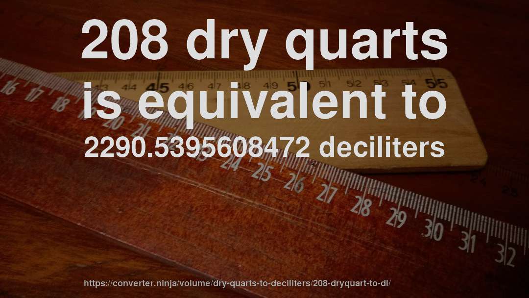 208 dry quarts is equivalent to 2290.5395608472 deciliters